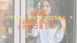 脱毛機パワーライトプロ55の評判は良い？その口コミとは！